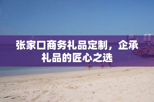 张家口商务礼品定制，企承礼品的匠心之选